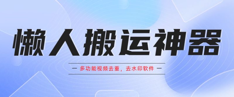 （5945期）懒人搬运神器，多功能视频去重，去水印软件手机版app-副业宝典
