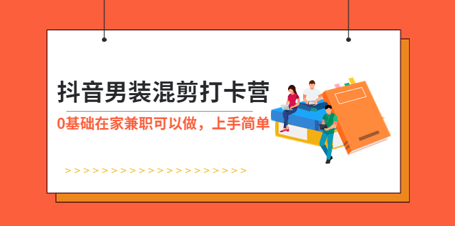 （5990期）抖音男装-混剪打卡营，0基础在家兼职可以做，上手简单-副业宝典