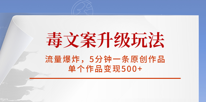 （5979期）毒文案升级玩法，流量爆炸，5分钟一条原创作品，单个作品变现500+-副业宝典