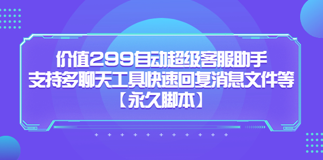 （5968期）价值299自动超级客服助手，支持多聊天工具快速回复消息文件等【永久脚本】-副业宝典