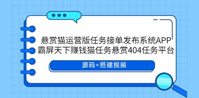 （5999期）悬赏猫运营版任务接单发布系统APP+霸屏天下赚钱猫任务悬赏404任务平台-副业宝典