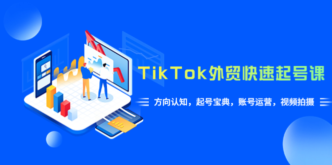 （6000期）TikTok/外贸·快速起号课，方向认知，起号宝典，账号运营，视频拍摄(33节)-副业宝典