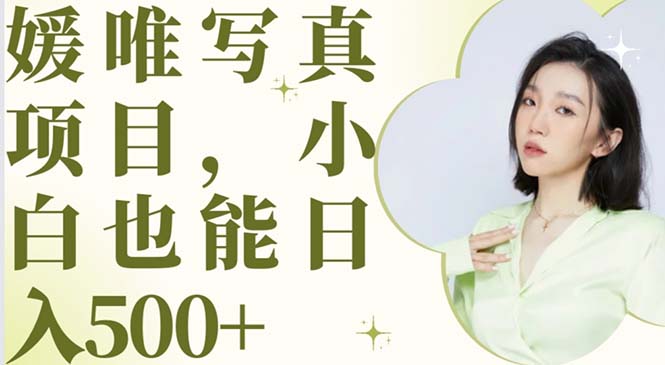 （6013期）最新出炉媛唯写真项目，小白可日入500+-副业宝典