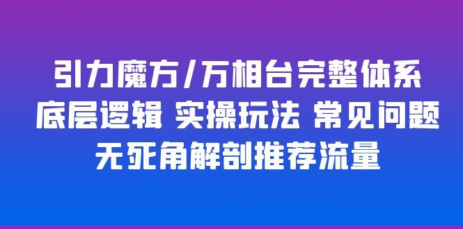 （6015期）引力魔方/万相台完整体系 底层逻辑 实操玩法 常见问题 无死角解剖推荐流量-副业宝典