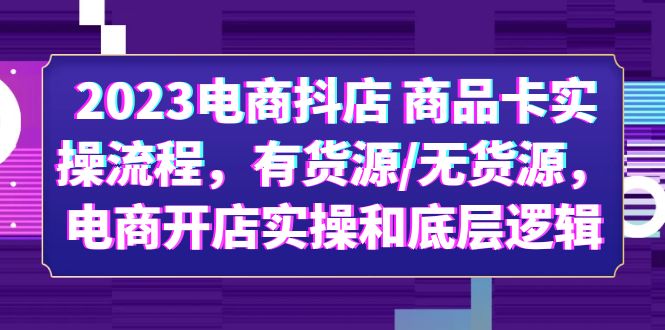 （6020期）2023电商抖店 商品卡实操流程，有货源/无货源，电商开店实操和底层逻辑-副业宝典