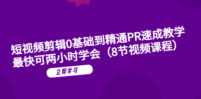 （6055期）短视频剪辑0基础到精通PR速成教学：最快可两小时学会（8节视频课程）-副业宝典