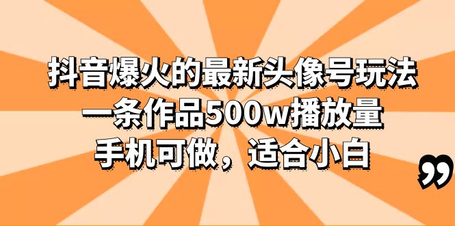 （6064期）抖音爆火的最新头像号玩法，一条作品500w播放量，手机可做，适合小白-副业宝典