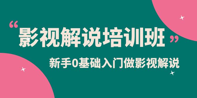 （6072期）影视解说实战培训班，新手0基础入门做影视解说（10节视频课）-副业宝典