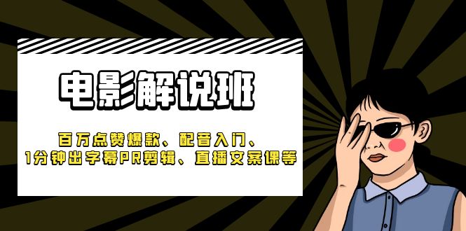 （6054期）《电影解说班》百万点赞爆款、配音入门、1分钟出字幕PR剪辑、直播文案课等-副业宝典