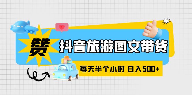 （6043期）抖音旅游图文带货，零门槛，操作简单，每天半个小时，日入500+-副业宝典