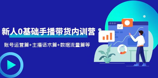 （6082期）2023新人0基础手播带货内训营：账号运营篇+主播话术篇+数据流量篇等-副业宝典