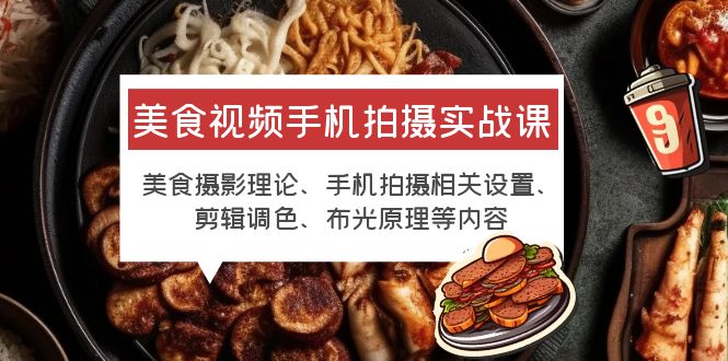 （6099期）美食视频手机拍摄实战课 美食摄影+手机拍摄相关设置+剪辑调色+布光原理等-副业宝典