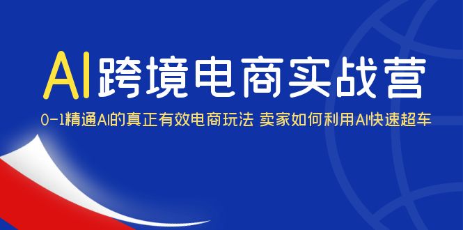 （6101期）AI·跨境电商实操营：0-1精通Al的真正有效电商玩法 卖家如何利用Al快速超车-副业宝典