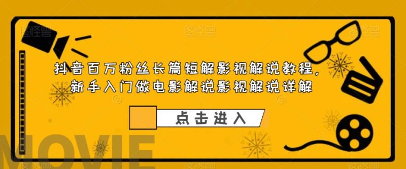 （6097期）抖音百万粉丝长篇短解影视解说教程，新手入门做电影解说影视解说（8节课）-副业宝典