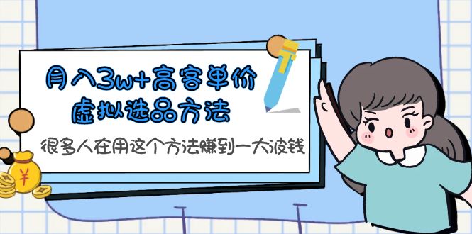 （6109期）月入3w+高客单价虚拟选品方法，很多人在用这个方法赚到一大波钱！-副业宝典