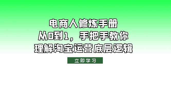 （6111期）电商人修炼·手册，从0到1，手把手教你理解淘宝运营底层逻辑-副业宝典