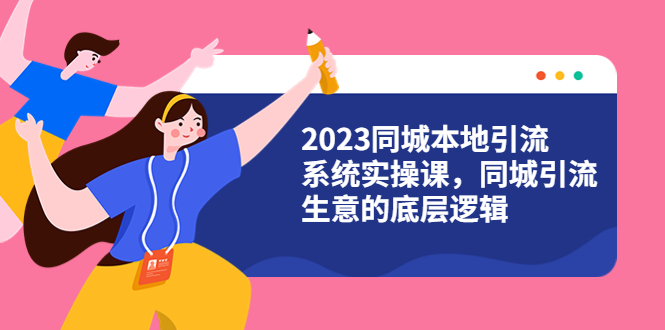 （6126期）2023同城本地引流系统实操课，同城引流生意的底层逻辑（31节视频课）-副业宝典