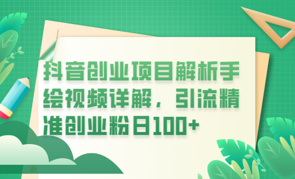 （6144期）抖音创业项目解析手绘视频详解，引流精准创业粉日100+-副业宝典
