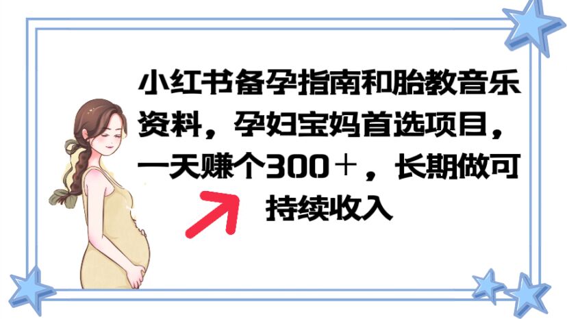 （6114期）小红书备孕指南和胎教音乐资料 孕妇宝妈首选项目 一天赚个300＋长期可做-副业宝典