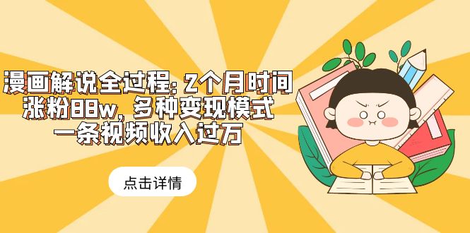 （6147期）漫画解说全过程：2个月时间涨粉88w，多种变现模式，一条视频收入过万-副业宝典