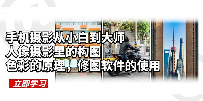 （6130期）手机摄影从小白到大师，人像摄影里的构图，色彩的原理，修图软件的使用-副业宝典