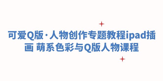 （6129期）可爱Q版·人物创作专题教程ipad插画 萌系色彩与Q版人物课程-副业宝典