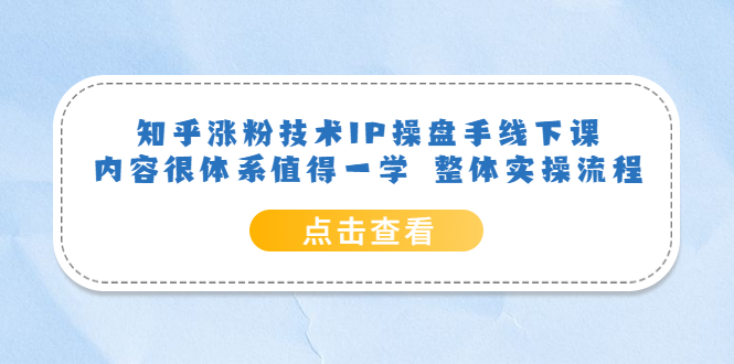 （6160期）知乎涨粉技术IP操盘手线下课，内容很体系值得一学  整体实操流程！-副业宝典