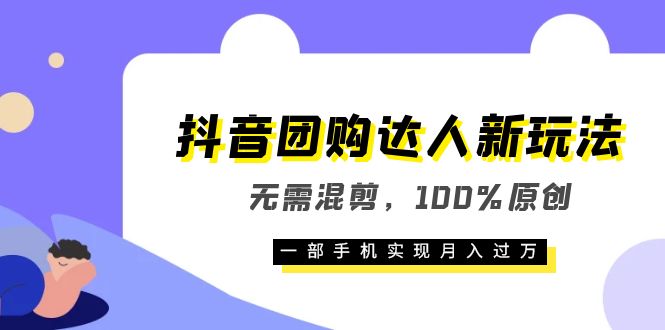（6161期）抖音团购达人新玩法，无需混剪，100%原创，一部手机实现月入过万-副业宝典
