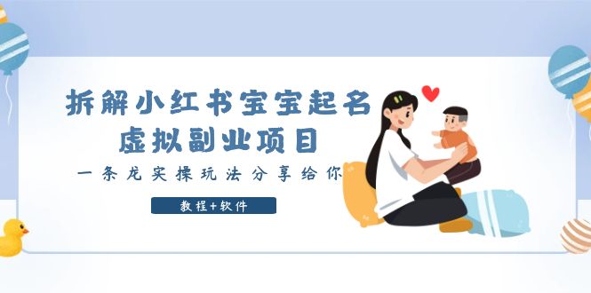 （6157期）拆解小红书宝宝起名虚拟副业项目，一条龙实操玩法分享给你（教程+软件）-副业宝典