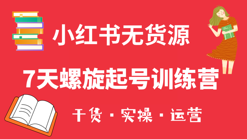 （6167期）小红书7天螺旋起号训练营，小白也能轻松起店（干货+实操+运营）-副业宝典