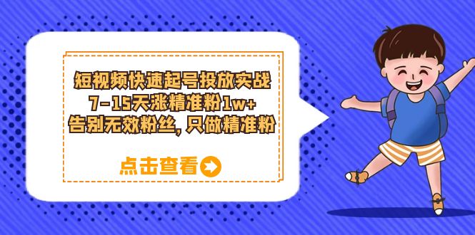（6180期）短视频快速起号·投放实战：7-15天涨精准粉1w+，告别无效粉丝，只做精准粉-副业宝典