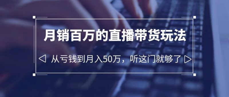（6196期）老板必学：月销-百万的直播带货玩法，从亏钱到月入50万，听这门就够了-副业宝典