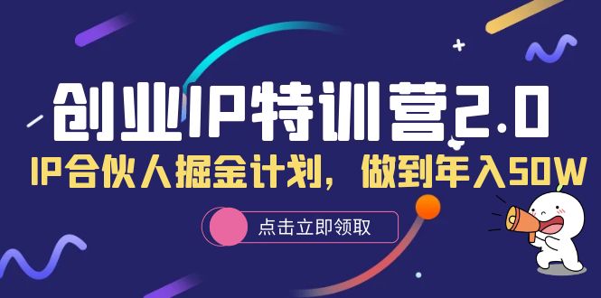 （6166期）创业IP特训营2.0，IP合伙人掘金计划，做到年入50W-副业宝典