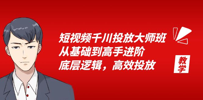（6182期）短视频千川投放大师班，从基础到高手进阶，底层逻辑，高效投放（15节）-副业宝典
