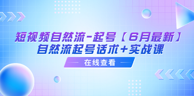 （6207期）短视频自然流-起号【6月最新】​自然流起号话术+实战课-副业宝典
