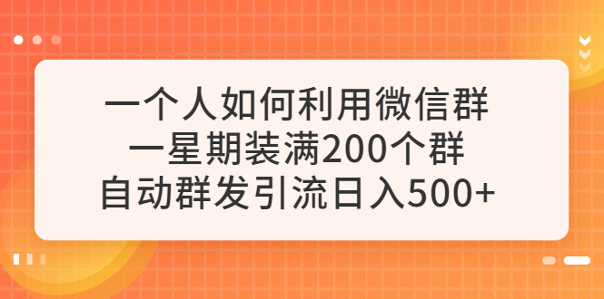 （6215期）一个人如何利用微信群自动群发引流，一星期装满200个群，日入500+-副业宝典