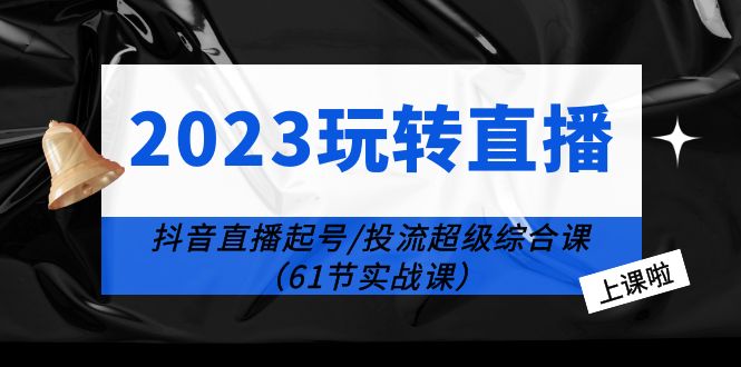 （6191期）2023玩转直播线上课：抖音直播起号-投流超级干货（61节实战课）-副业宝典