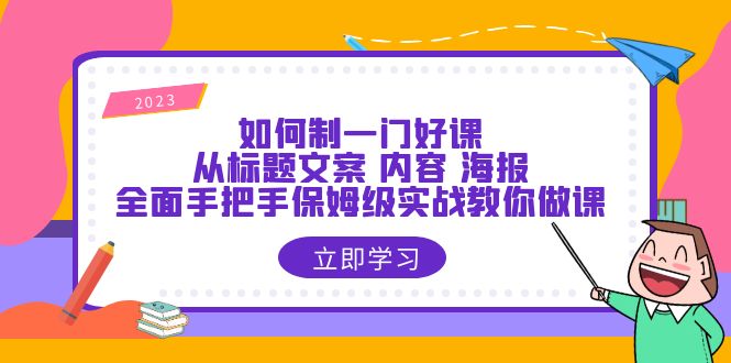 （6219期）如何制一门·好课：从标题文案 内容 海报，全面手把手保姆级实战教你做课-副业宝典