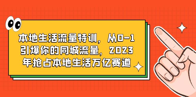 （6183期）本地生活流量特训，从0-1引爆你的同城流量，2023年抢占本地生活万亿赛道-副业宝典
