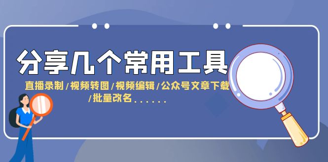 （6211期）分享几个常用工具  直播录制/视频转图/视频编辑/公众号文章下载/改名……-副业宝典