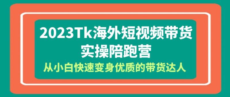 （6206期）2023-Tk海外短视频带货-实操陪跑营，从小白快速变身优质的带货达人！-副业宝典