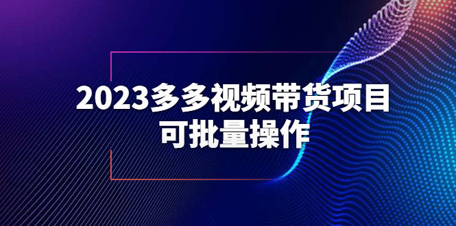 （6216期）2023多多视频带货项目，可批量操作【保姆级教学】-副业宝典