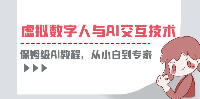 （6202期）一套教程讲清虚拟数字人与AI交互，保姆级AI教程，从小白到专家-副业宝典