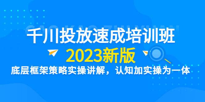 （6205期）千川投放速成培训班【2023新版】底层框架策略实操讲解，认知加实操为一体-副业宝典