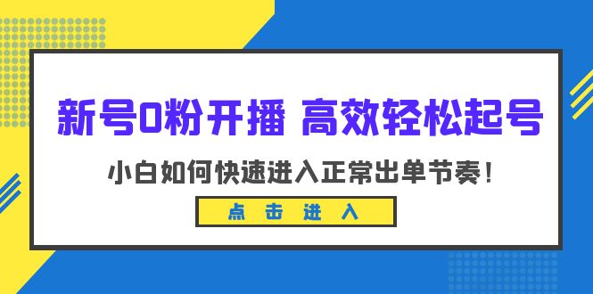 （6250期）新号0粉开播-高效轻松起号：小白如何快速进入正常出单节奏（10节课）-副业宝典