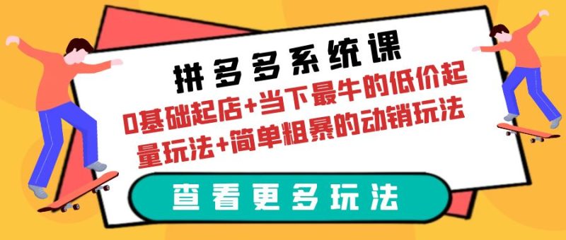 （6217期）拼多多系统课：0基础起店+当下最牛的低价起量玩法+简单粗暴的动销玩法-副业宝典