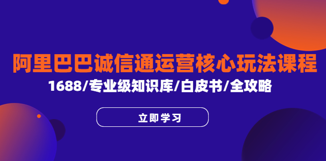 （6221期）阿里巴巴诚信通运营核心玩法课程，1688/专业级知识库/白皮书/全攻略-副业宝典