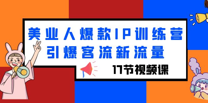 （6220期）美业人爆款IP训练营，引爆客流新流量（17节视频课）-副业宝典