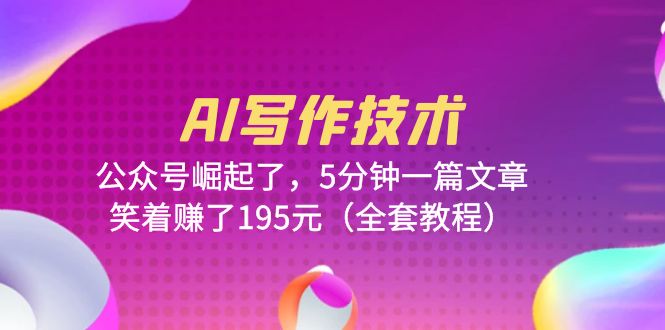 （6268期）AI写作技术：公众号崛起了，5分钟一篇文章，笑着赚了195元（全套教程）-副业宝典