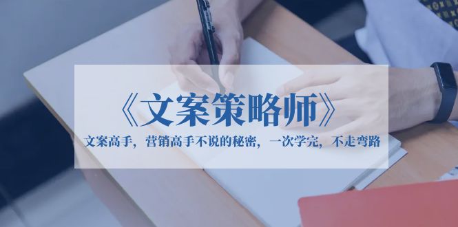 （6252期）《文案策略师》文案高手，营销高手不说的秘密，一次学完，不走弯路-副业宝典